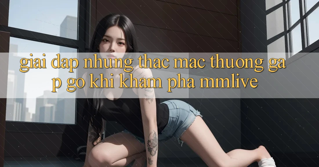 Giải Đáp Những Thắc Mắc Thường Gặp gỡ Khi Khám phá MMLive Giải Đáp Những Thắc Mắc Thường Gặp gỡ Khi Khám phá MMLive