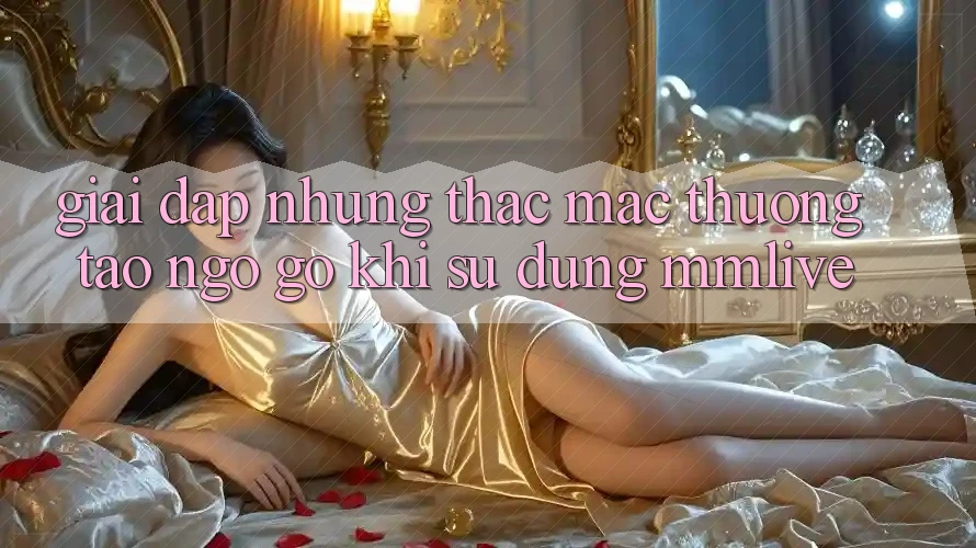 Giải Đáp Những Thắc Mắc Thường Tao ngộ gỡ Khi Sử Dụng MMLive