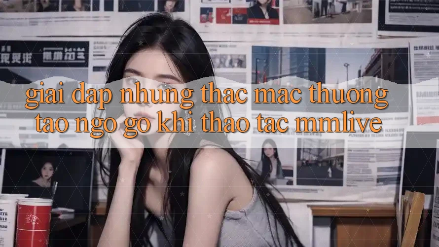 Giải Đáp Những Thắc Mắc Thường Tao ngộ gỡ Khi Thao tác MMLive Giải Đáp Những Thắc Mắc Thường Tao ngộ gỡ Khi Thao tác MMLive