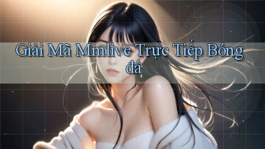 giải mã mmlive trực tiếp bóng đá