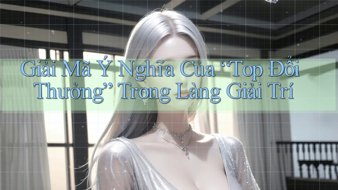 Giải Mã Ý Nghĩa Của “Top Đổi Thưởng” Trong Làng Giải Trí Giải Mã Ý Nghĩa Của “Top Đổi Thưởng” Trong Làng Giải Trí