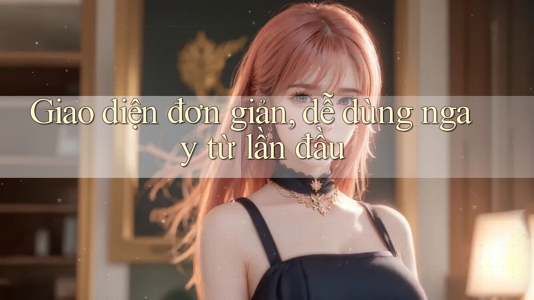 Giao diện đơn giản, dễ dùng ngay từ lần đầu Giao diện đơn giản, dễ dùng ngay từ lần đầu