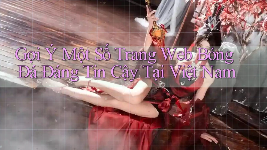 Gợi Ý Một Số Trang Web Bóng Đá Đáng Tin Cậy Tại Việt Nam Gợi Ý Một Số Trang Web Bóng Đá Đáng Tin Cậy Tại Việt Nam