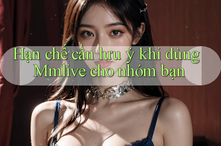 Hạn chế cần lưu ý khi dùng Mmlive cho nhóm bạn
