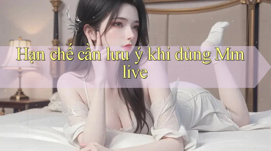 Hạn chế cần lưu ý khi dùng Mmlive