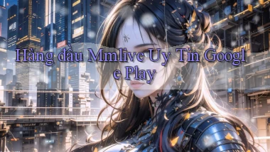 hàng đầu mmlive uy tín google play