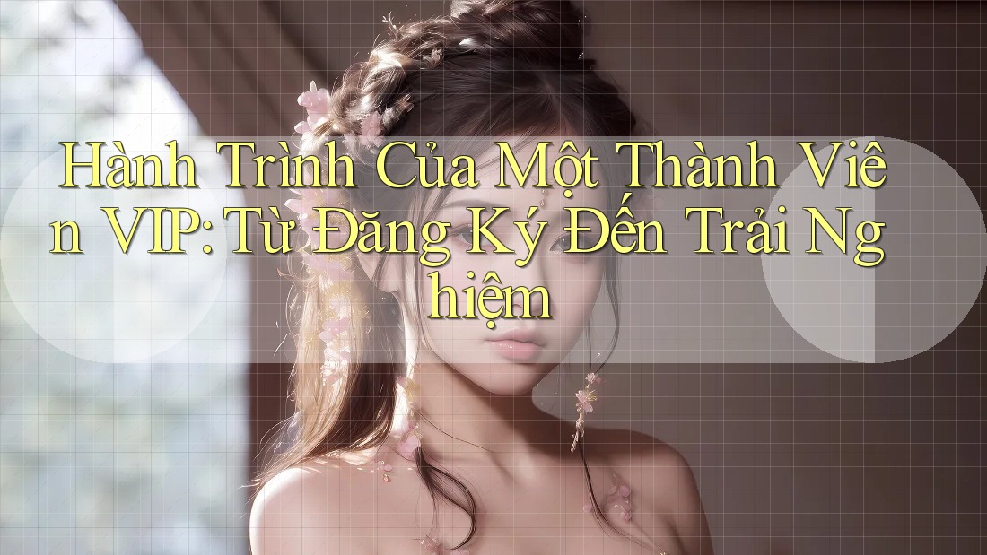 Hành Trình Của Một Thành Viên VIP: Từ Đăng Ký Đến Trải Nghiệm