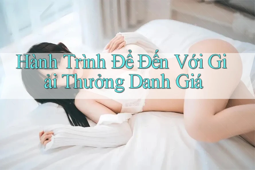 Hành Trình Để Đến Với Giải Thưởng Danh Giá Hành Trình Để Đến Với Giải Thưởng Danh Giá