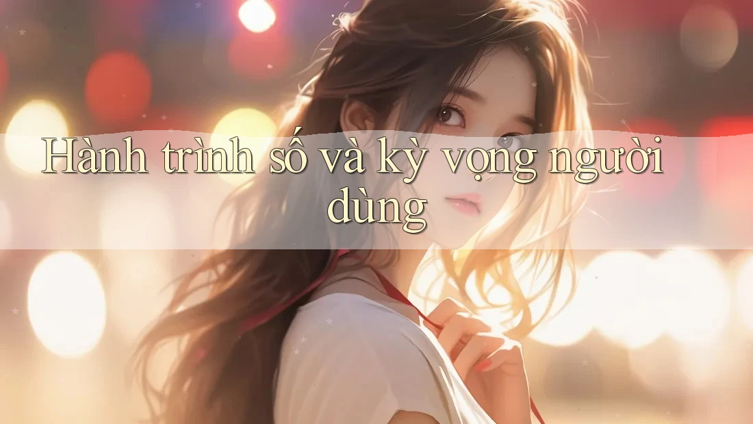 Hành trình số và kỳ vọng người dùng Hành trình số và kỳ vọng người dùng
