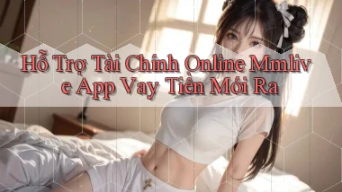 hỗ trợ tài chính online mmlive app vay tiền mới ra