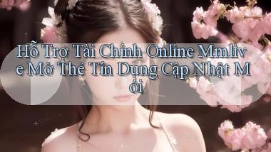 hỗ trợ tài chính online mmlive mở thẻ tín dụng cập nhật mới