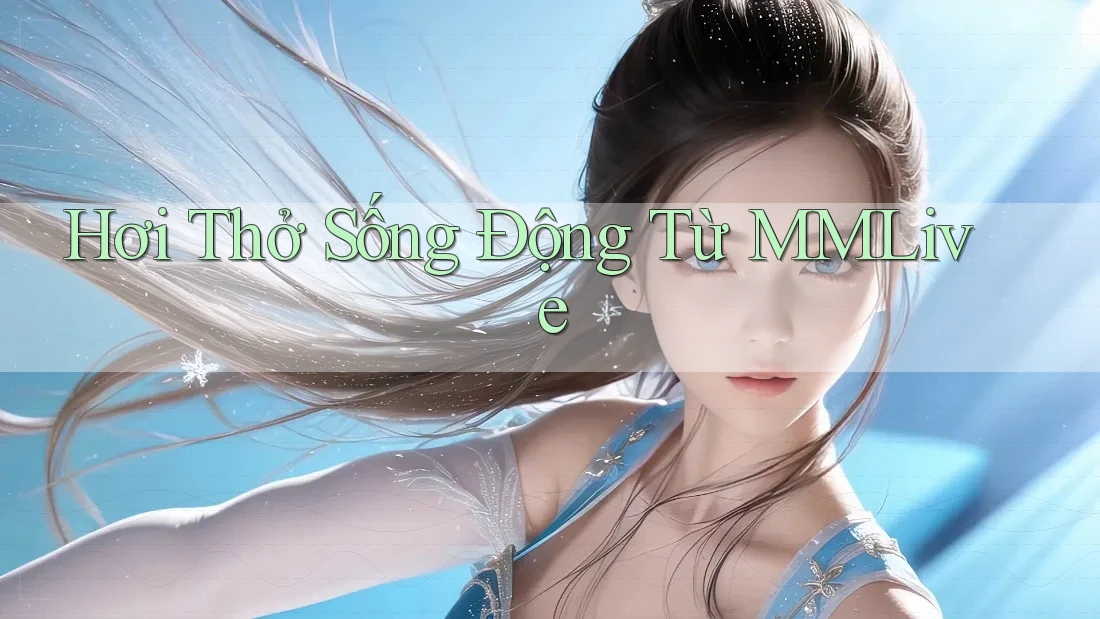 Hơi Thở Sống Động Từ MMLive Hơi Thở Sống Động Từ MMLive