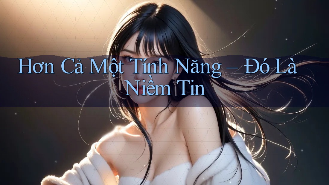 Hơn Cả Một Tính Năng – Đó Là Niềm Tin