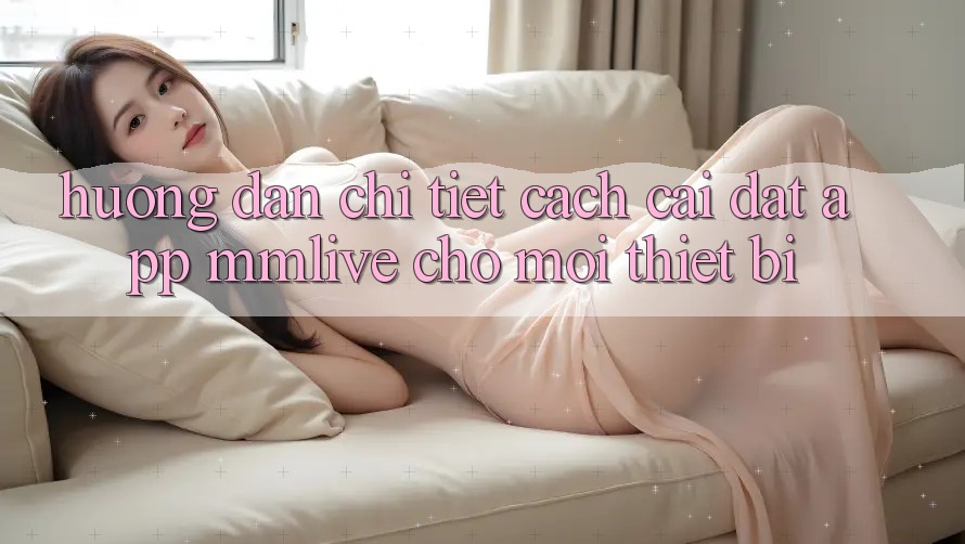 Hướng Dẫn Chi Tiết Cách Cài đặt App MMLive Cho Mọi Thiết Bị