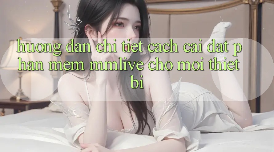Hướng Dẫn Chi Tiết Cách Cài đặt Phần mềm MMLive Cho Mọi Thiết Bị Hướng Dẫn Chi Tiết Cách Cài đặt Phần mềm MMLive Cho Mọi Thiết Bị