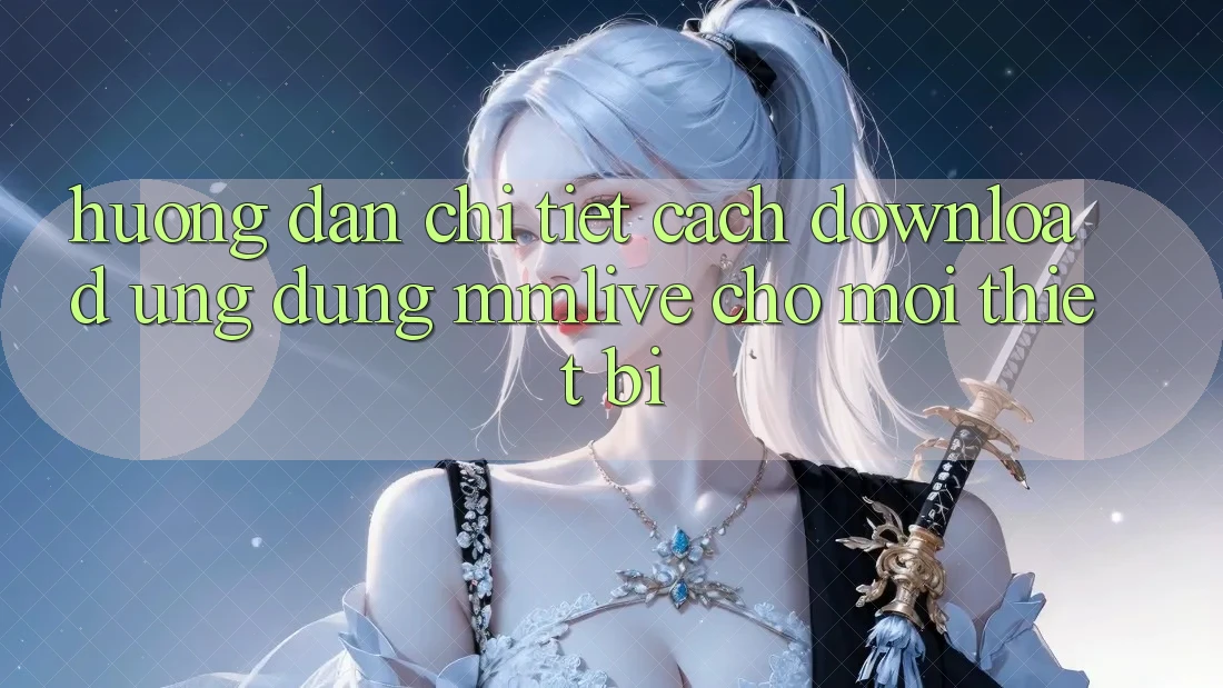 Hướng Dẫn Chi Tiết Cách Download Ứng dụng MMLive Cho Mọi Thiết Bị Hướng Dẫn Chi Tiết Cách Download Ứng dụng MMLive Cho Mọi Thiết Bị