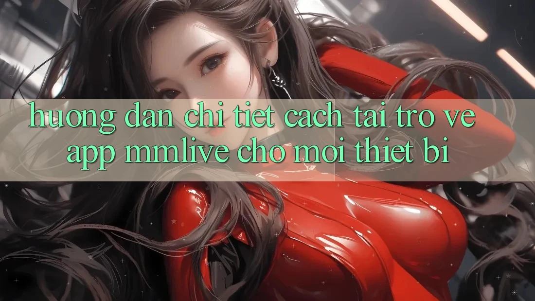 Hướng Dẫn Chi Tiết Cách Tải trở về App MMLive Cho Mọi Thiết Bị Hướng Dẫn Chi Tiết Cách Tải trở về App MMLive Cho Mọi Thiết Bị
