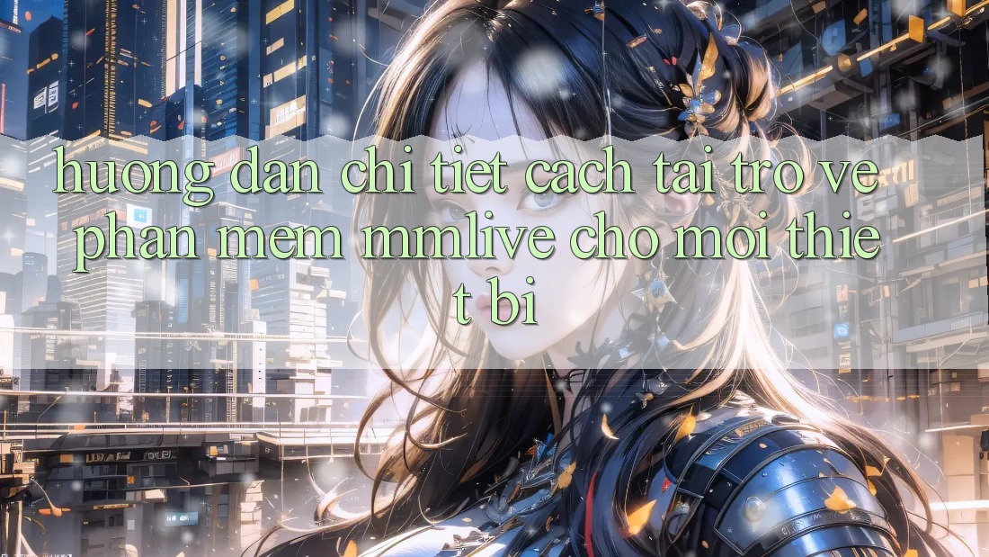 Hướng Dẫn Chi Tiết Cách Tải trở về Phần mềm MMLive Cho Mọi Thiết Bị