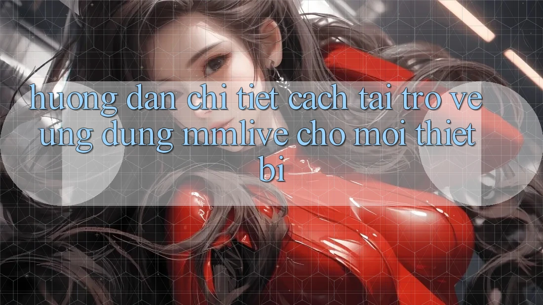 Hướng Dẫn Chi Tiết Cách Tải trở về Ứng dụng MMLive Cho Mọi Thiết Bị Hướng Dẫn Chi Tiết Cách Tải trở về Ứng dụng MMLive Cho Mọi Thiết Bị