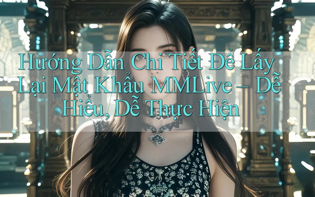 Hướng Dẫn Chi Tiết Để Lấy Lại Mật Khẩu MMLive – Dễ Hiểu, Dễ Thực Hiện Hướng Dẫn Chi Tiết Để Lấy Lại Mật Khẩu MMLive – Dễ Hiểu, Dễ Thực Hiện