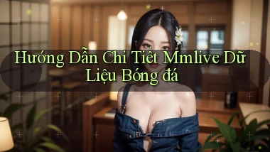 hướng dẫn chi tiết mmlive dữ liệu bóng đá