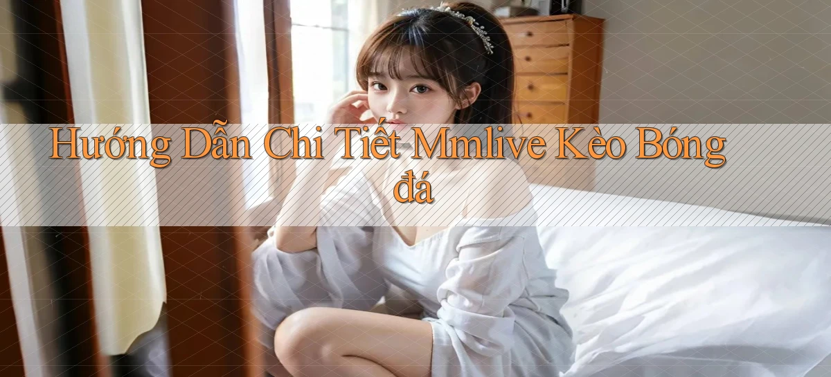 hướng dẫn chi tiết mmlive kèo bóng đá