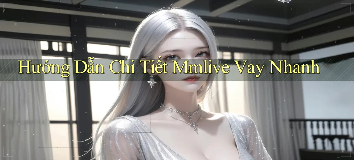 hướng dẫn chi tiết mmlive vay nhanh
