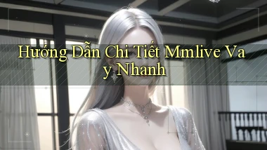 hướng dẫn chi tiết mmlive vay nhanh