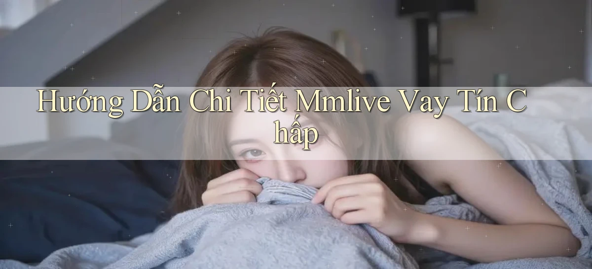 hướng dẫn chi tiết mmlive vay tín chấp