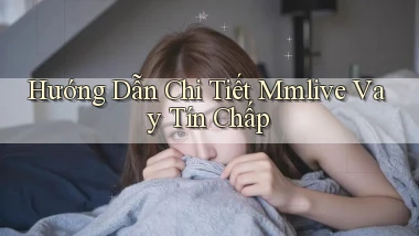 hướng dẫn chi tiết mmlive vay tín chấp