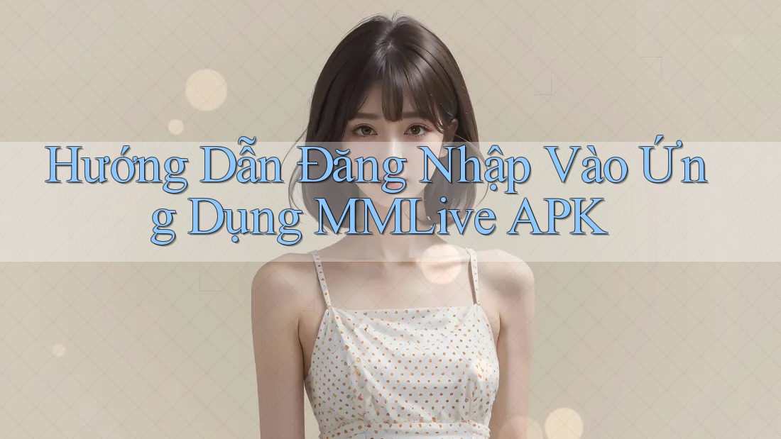 Hướng Dẫn Đăng Nhập Vào Ứng Dụng MMLive APK