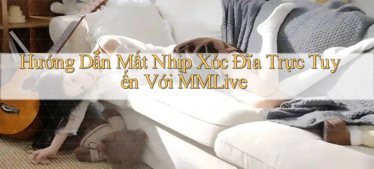 hướng dẫn mất nhịp xóc đĩa trực tuyến với mmlive