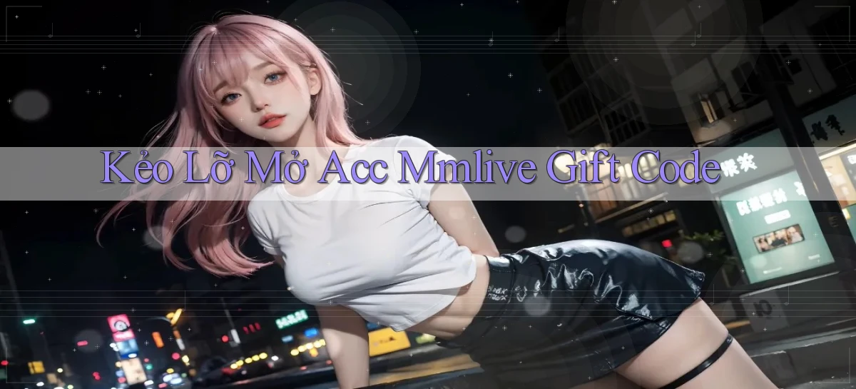 kẻo lỡ mở acc mmlive gift code