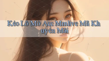 kẻo lỡ mở acc mmlive mã khuyến mãi