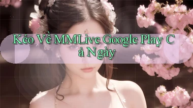 kéo về mmlive google play cả ngày