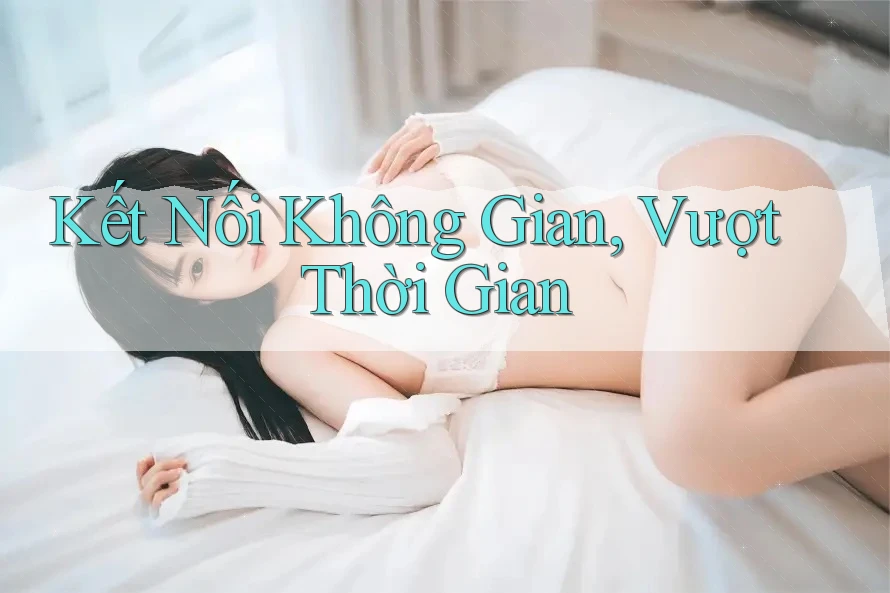 Kết Nối Không Gian, Vượt Thời Gian Kết Nối Không Gian, Vượt Thời Gian