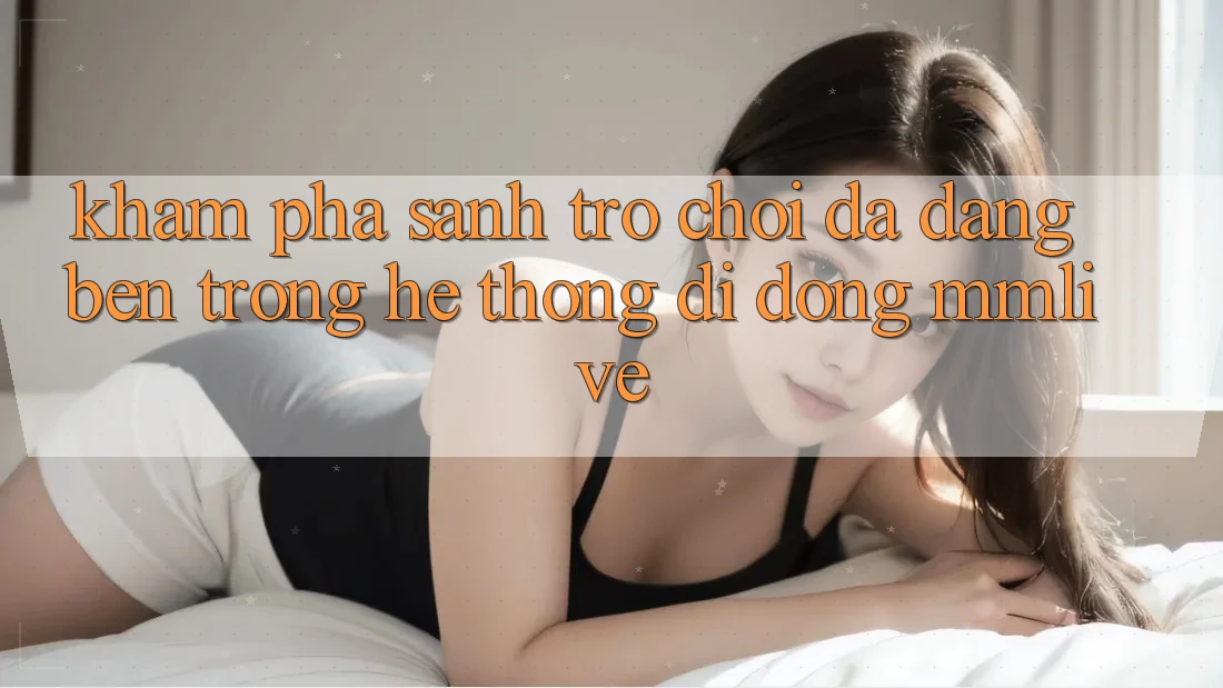 Khám Phá Sảnh Trò chơi Đa Dạng Bên Trong Hệ thống di động MMLive