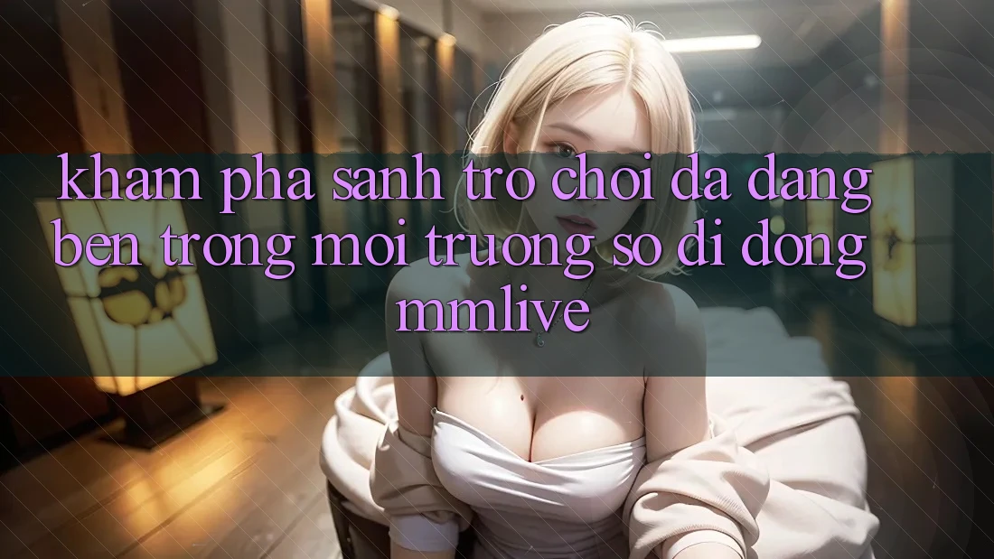Khám Phá Sảnh Trò chơi Đa Dạng Bên Trong Môi trường số di động MMLive