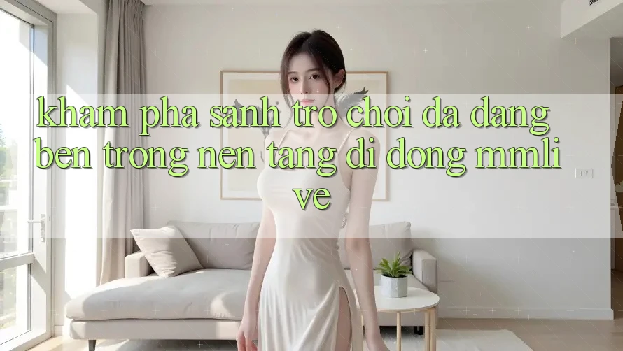 Khám Phá Sảnh Trò chơi Đa Dạng Bên Trong Nền tảng di động MMLive Khám Phá Sảnh Trò chơi Đa Dạng Bên Trong Nền tảng di động MMLive