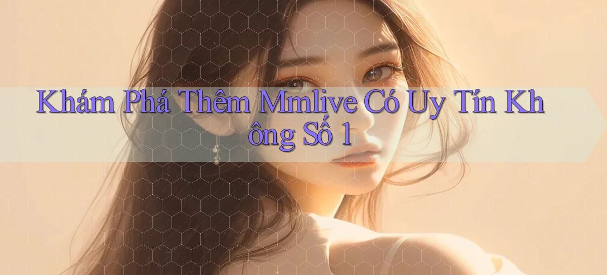 khám phá thêm mmlive có uy tín không số 1