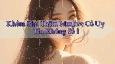 khám phá thêm mmlive có uy tín không số 1