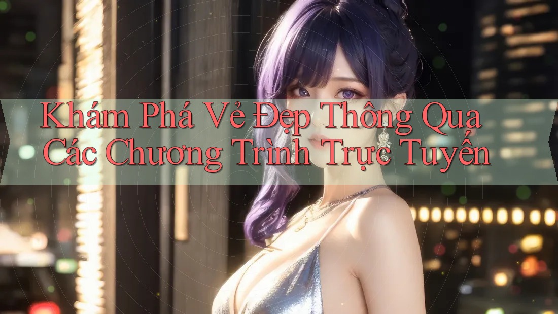 Khám Phá Vẻ Đẹp Thông Qua Các Chương Trình Trực Tuyến Khám Phá Vẻ Đẹp Thông Qua Các Chương Trình Trực Tuyến