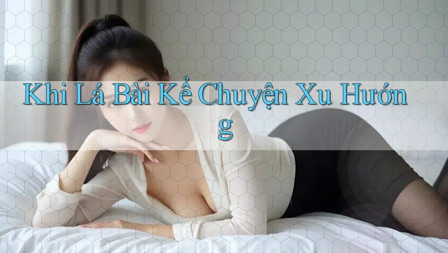 Khi Lá Bài Kể Chuyện Xu Hướng