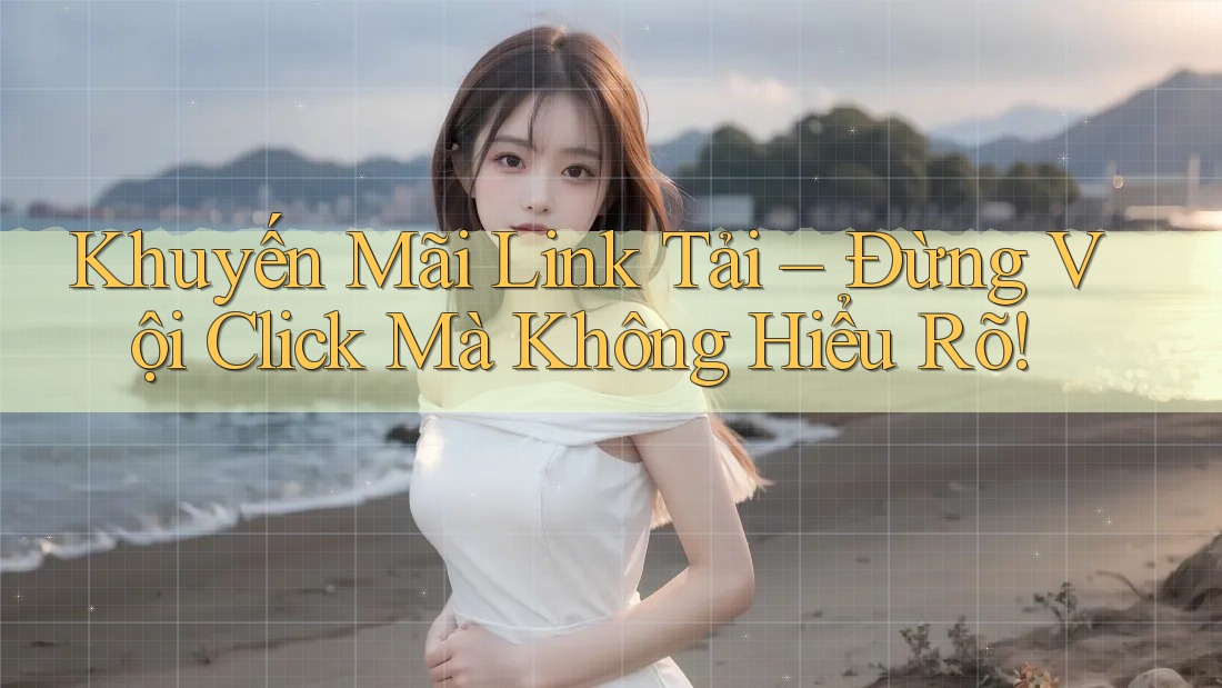 Khuyến Mãi Link Tải – Đừng Vội Click Mà Không Hiểu Rõ! Khuyến Mãi Link Tải – Đừng Vội Click Mà Không Hiểu Rõ!
