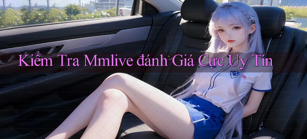 kiểm tra mmlive đánh giá cực uy tín