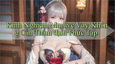 kinh nghiệm mmlive vay không cần thẩm định phức tạp