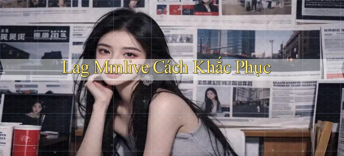 lag mmlive cách khắc phục