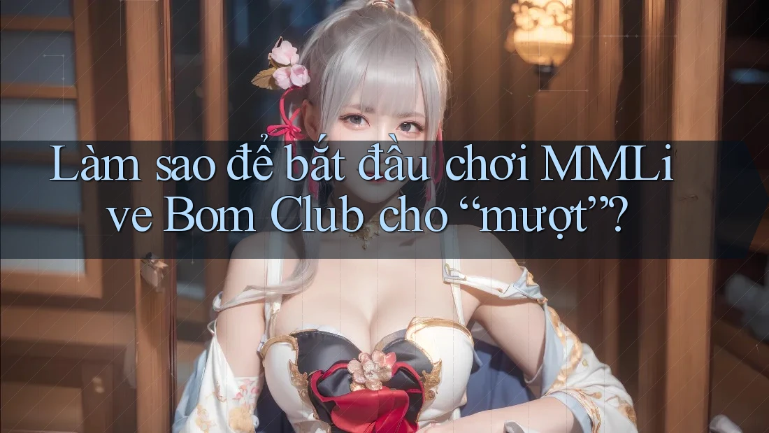 Làm sao để bắt đầu chơi MMLive Bom Club cho “mượt”? Làm sao để bắt đầu chơi MMLive Bom Club cho “mượt”?