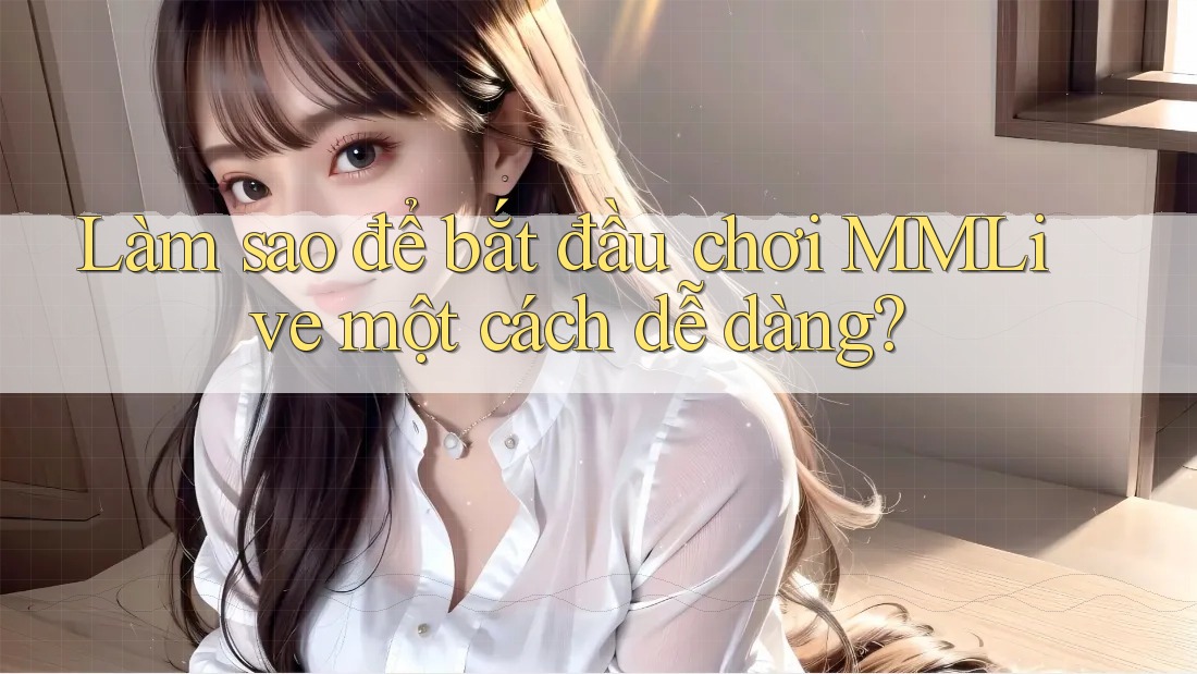 Làm sao để bắt đầu chơi MMLive một cách dễ dàng?
