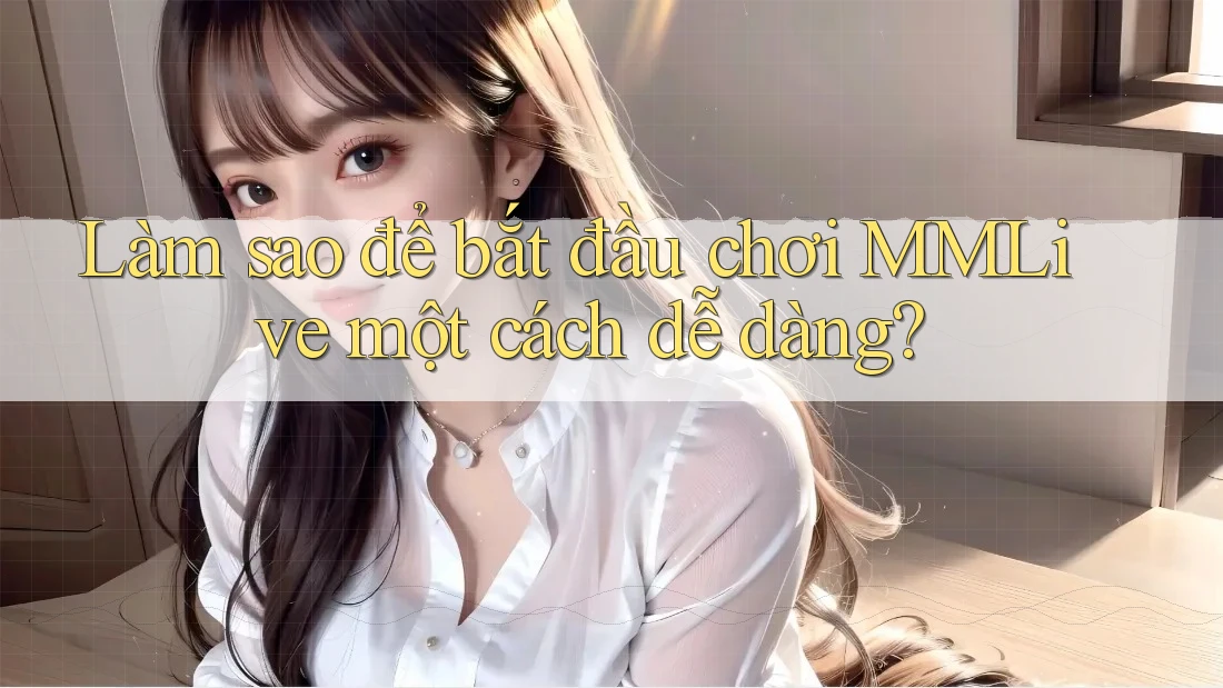 Làm sao để bắt đầu chơi MMLive một cách dễ dàng? Làm sao để bắt đầu chơi MMLive một cách dễ dàng?